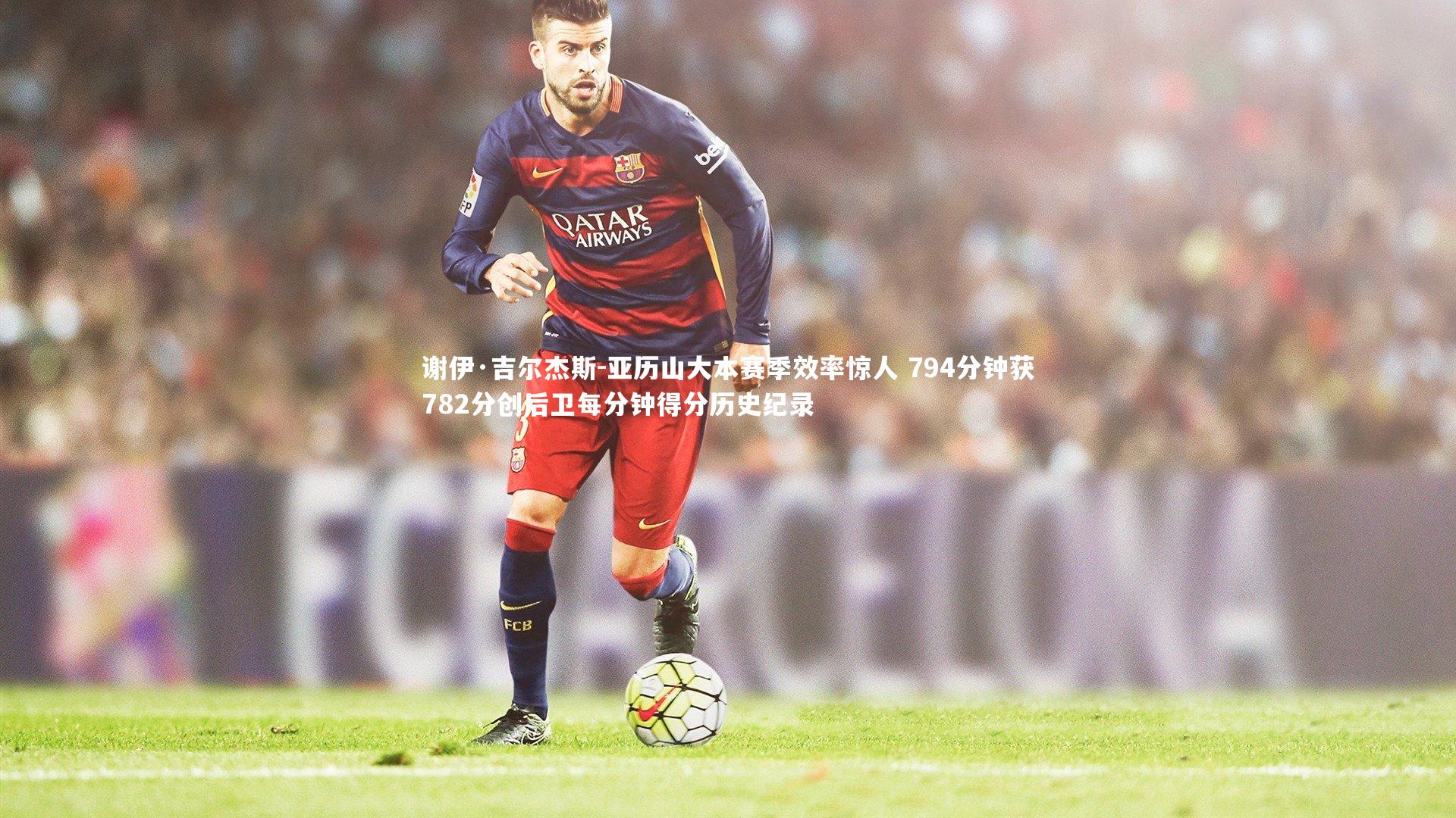 谢伊·吉尔杰斯-亚历山大本赛季效率惊人 794分钟获782分创后卫每分钟得分历史纪录