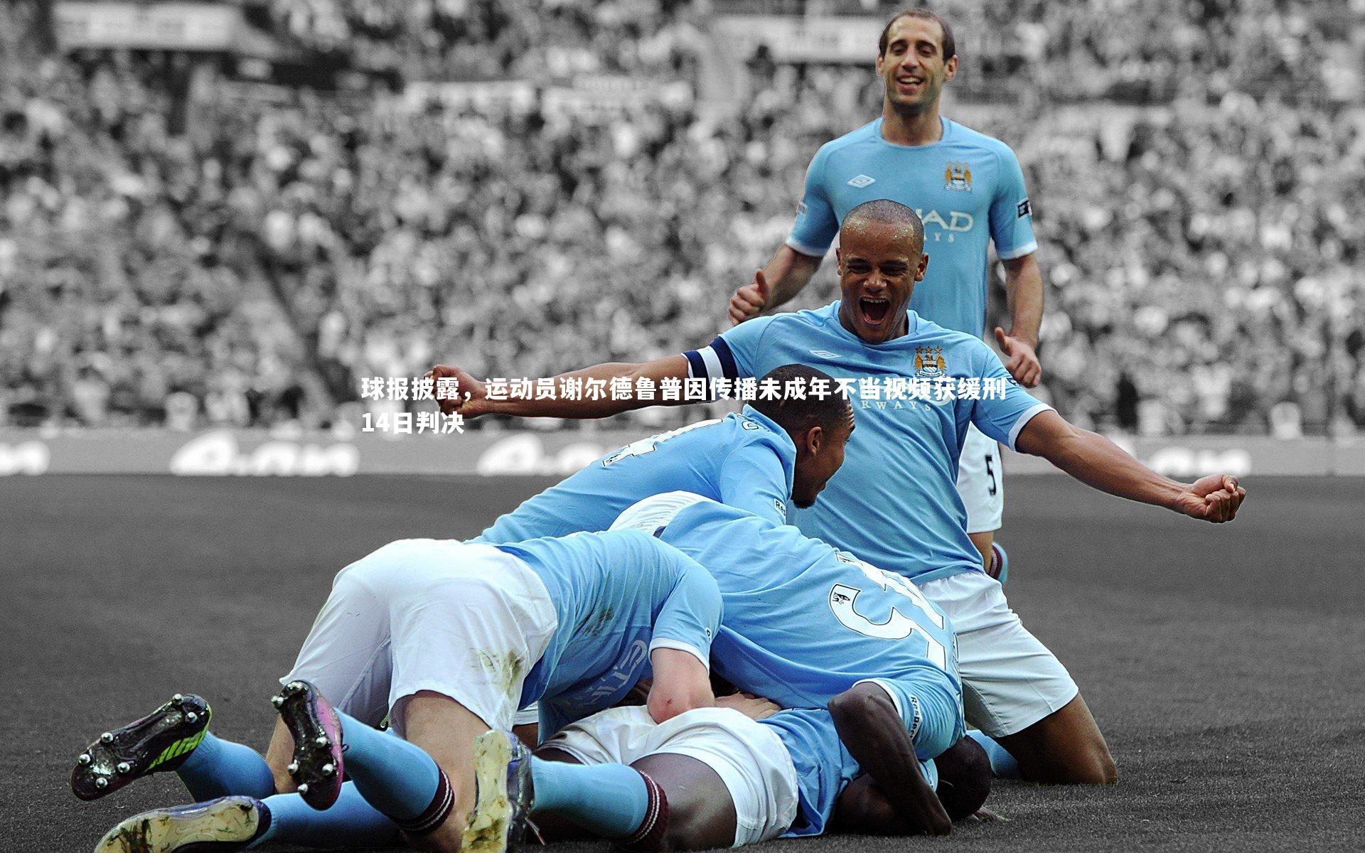球报披露，运动员谢尔德鲁普因传播未成年不当视频获缓刑14日判决