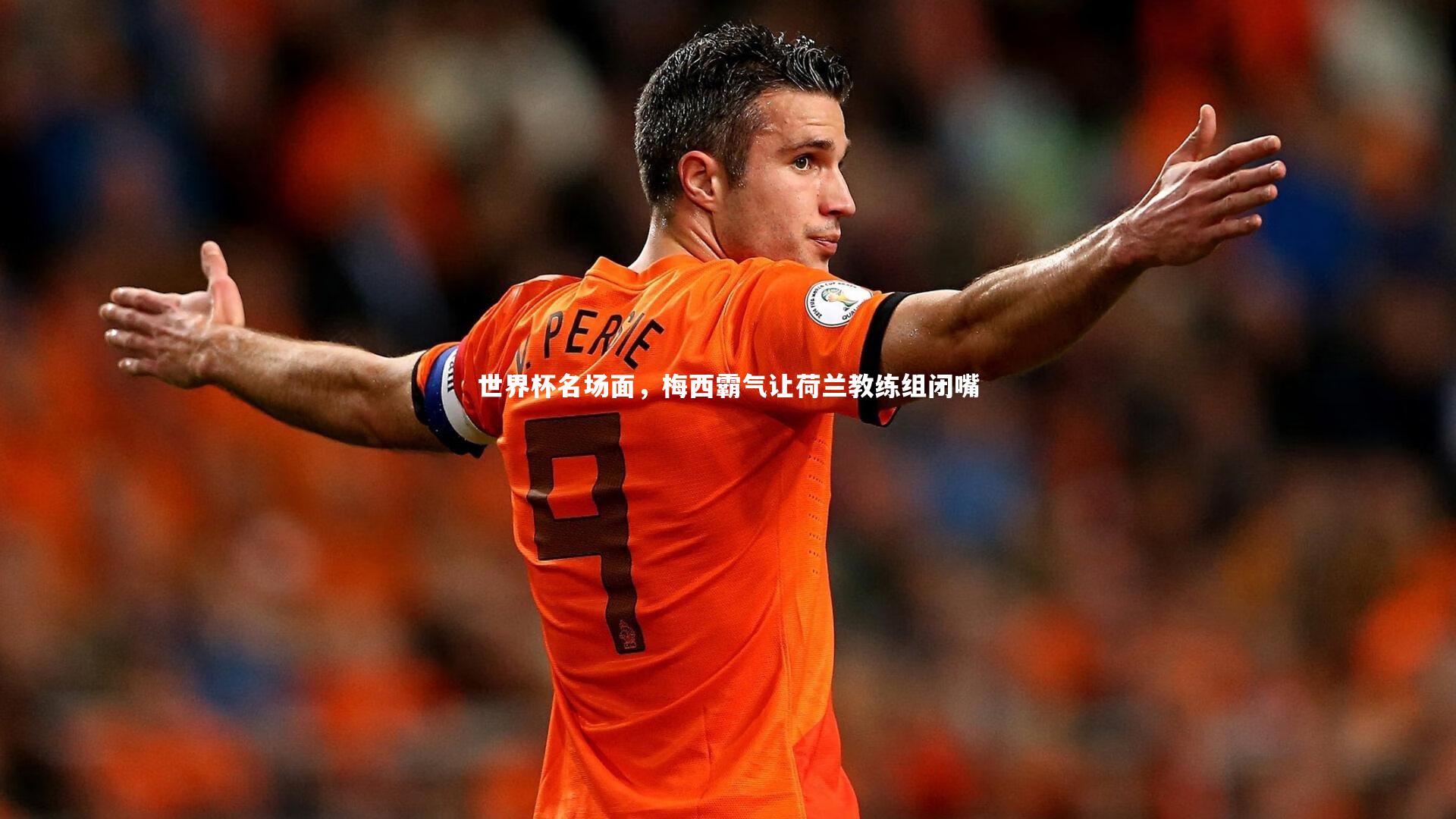 世界杯名场面，梅西霸气让荷兰教练组闭嘴