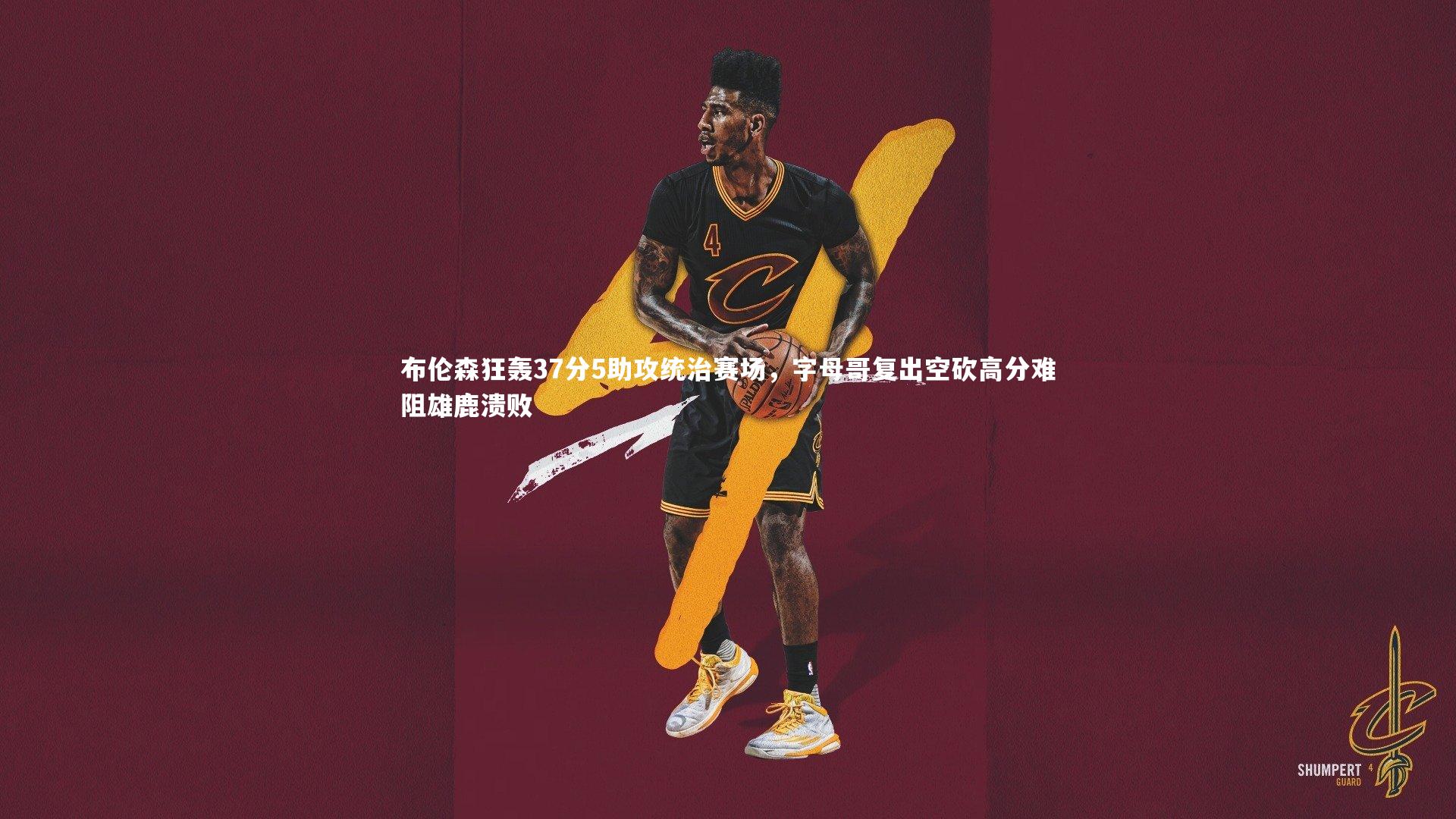 布伦森狂轰37分5助攻统治赛场，字母哥复出空砍高分难阻雄鹿溃败