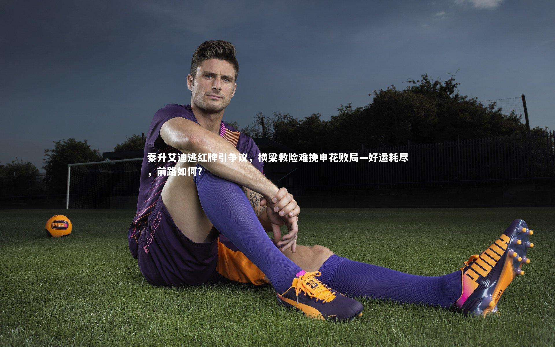 秦升艾迪逃红牌引争议，横梁救险难挽申花败局—好运耗尽，前路如何？