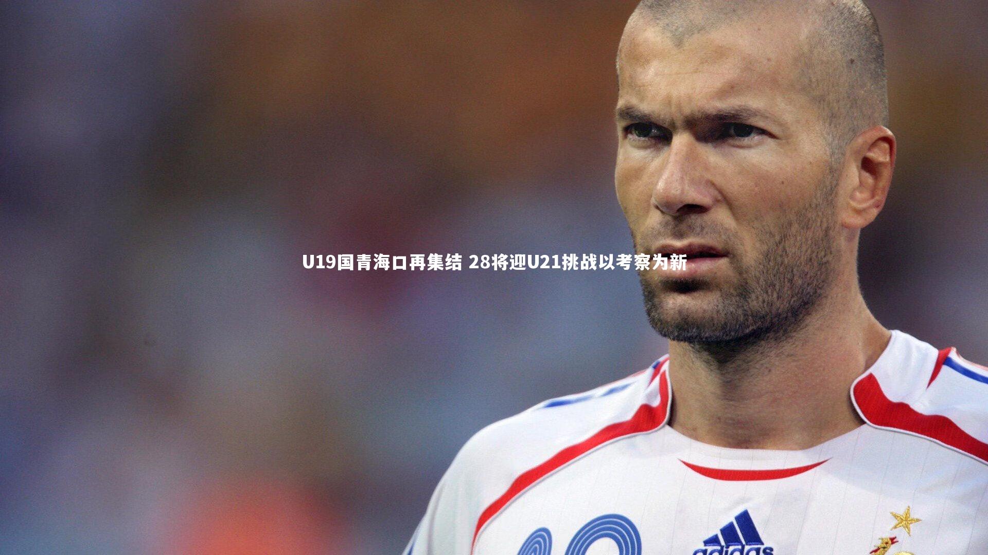 U19国青海口再集结 28将迎U21挑战以考察为新