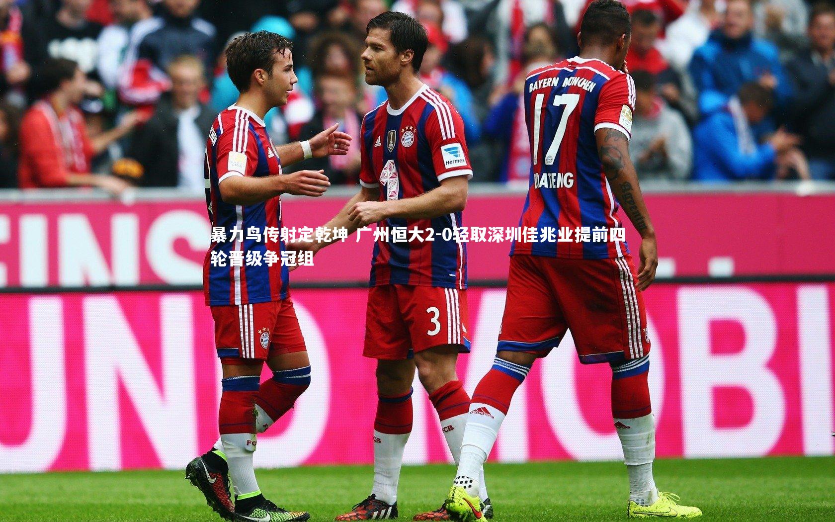 暴力鸟传射定乾坤 广州恒大2-0轻取深圳佳兆业提前四轮晋级争冠组