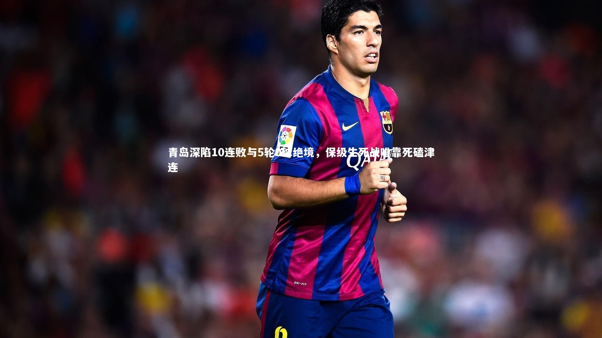 青岛深陷10连败与5轮0球绝境，保级生死战唯靠死磕津连