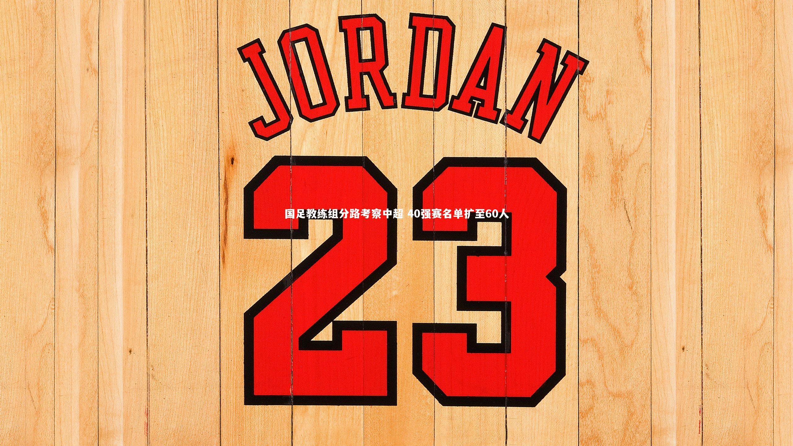 国足教练组分路考察中超 40强赛名单扩至60人