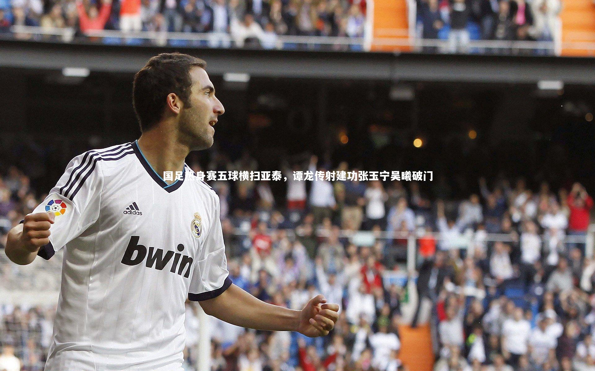 国足热身赛五球横扫亚泰，谭龙传射建功张玉宁吴曦破门